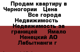 Продам квартиру в Черногории › Цена ­ 7 800 000 - Все города Недвижимость » Недвижимость за границей   . Ямало-Ненецкий АО,Лабытнанги г.